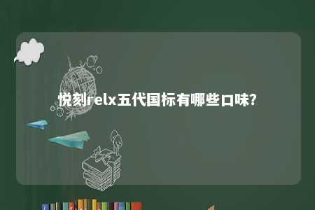 悦刻relx五代国标有哪些口味？ 